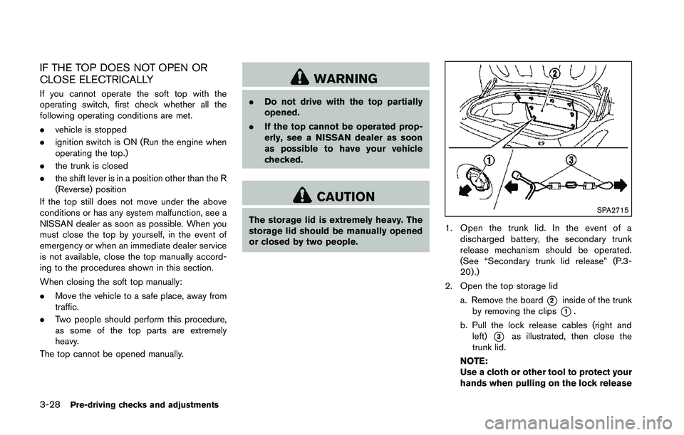 NISSAN 370Z 2014 Owners Manual IF THE TOP DOES NOT OPEN OR
CLOSE ELECTRICALLY
If you cannot operate the soft top with the
operating switch, first check whether all the
following operating conditions are met.
.vehicle is stopped
. i NISSAN 370Z 2014 Owners Manual IF THE TOP DOES NOT OPEN OR
CLOSE ELECTRICALLY
If you cannot operate the soft top with the
operating switch, first check whether all the
following operating conditions are met.
.vehicle is stopped
. i