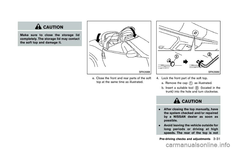 NISSAN 370Z 2014  Owners Manual CAUTION
Make sure to close the storage lid
completely. The storage lid may contact
the soft top and damage it. 