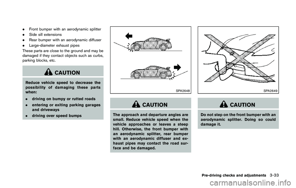 NISSAN 370Z 2014  Owners Manual .Front bumper with an aerodynamic splitter
. Side sill extensions
. Rear bumper with an aerodynamic diffuser
. Large-diameter exhaust pipes
These parts are close to the ground and may be
damaged if th