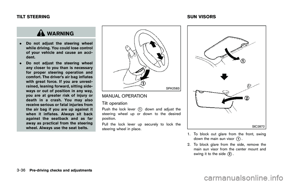 NISSAN 370Z 2014  Owners Manual WARNING
.Do not adjust the steering wheel
while driving. You could lose control
of your vehicle and cause an acci-
dent.
. Do not adjust the steering wheel
any closer to you than is necessary
for prop