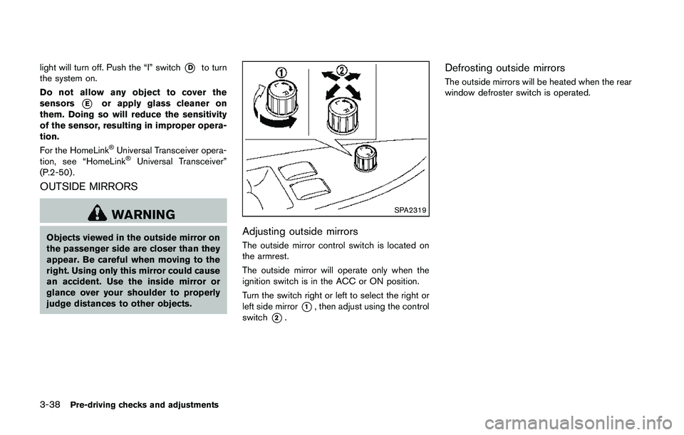 NISSAN 370Z 2014  Owners Manual light will turn off. Push the “I” switch*Dto turn
the system on.
Do not allow any object to cover the
sensors
*Eor apply glass cleaner on
them. Doing so will reduce the sensitivity
of the sensor, 