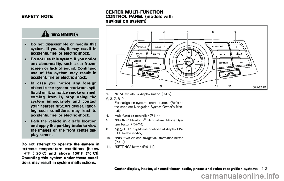 NISSAN 370Z 2014  Owners Manual WARNING
.Do not disassemble or modify this
system. If you do, it may result in
accidents, fire, or electric shock.
. Do not use this system if you notice
any abnormality, such as a frozen
screen or la