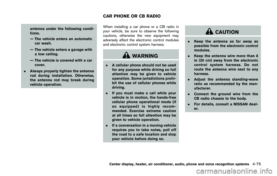 NISSAN 370Z 2014  Owners Manual antenna under the following condi-
tions.
— The vehicle enters an automaticcar wash.
— The vehicle enters a garage with a low ceiling.
— The vehicle is covered with a car cover.
. Always properl