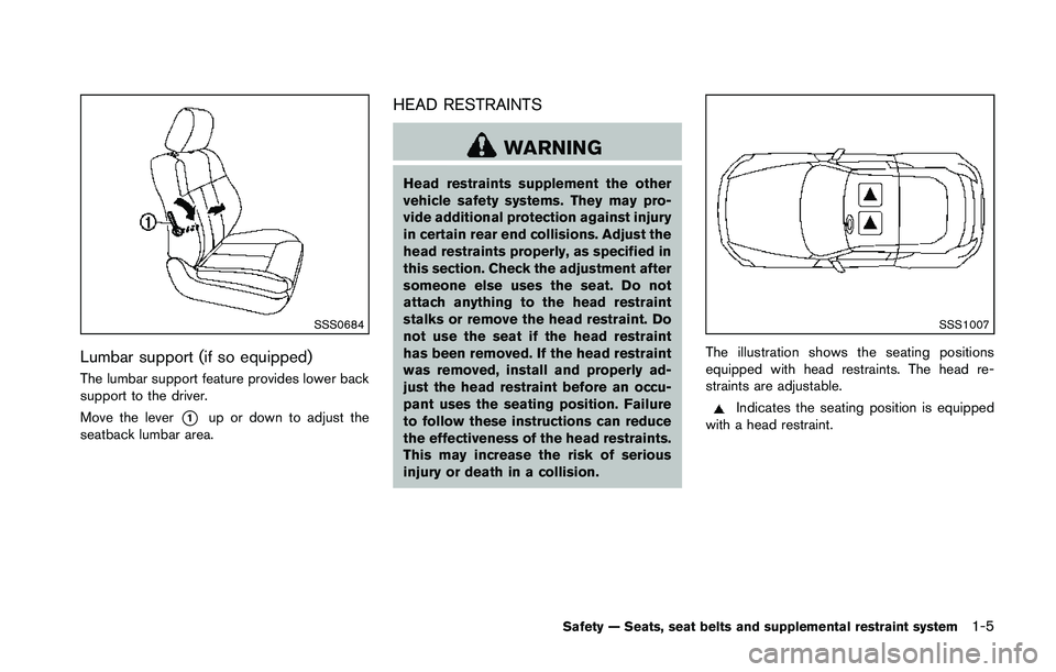 NISSAN 370Z 2014 Owners Manual SSS0684
Lumbar support (if so equipped)
The lumbar support feature provides lower back
support to the driver.
Move the lever
*1up or down to adjust the
seatback lumbar area.
HEAD RESTRAINTS NISSAN 370Z 2014 Owners Manual SSS0684
Lumbar support (if so equipped)
The lumbar support feature provides lower back
support to the driver.
Move the lever
*1up or down to adjust the
seatback lumbar area.
HEAD RESTRAINTS
