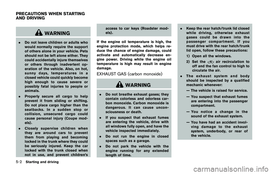 NISSAN 370Z 2014 Owners Manual WARNING
.Do not leave children or adults who
would normally require the support
of others alone in your vehicle. Pets
should not be left alone either. They
could accidentally injure themselves
or othe NISSAN 370Z 2014 Owners Manual WARNING
.Do not leave children or adults who
would normally require the support
of others alone in your vehicle. Pets
should not be left alone either. They
could accidentally injure themselves
or othe