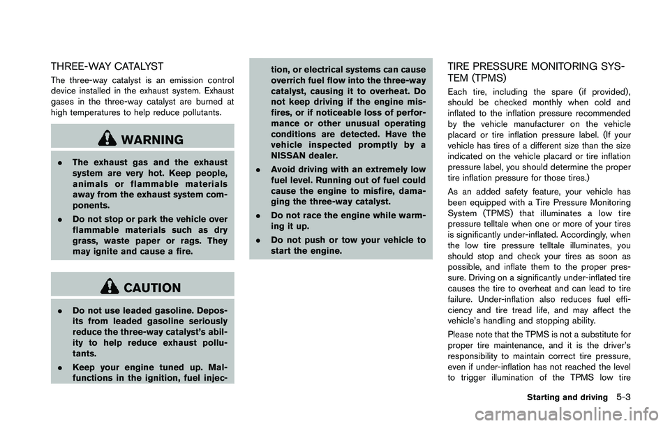 NISSAN 370Z 2014 Owners Manual THREE-WAY CATALYST
The three-way catalyst is an emission control
device installed in the exhaust system. Exhaust
gases in the three-way catalyst are burned at
high temperatures to help reduce pollutan NISSAN 370Z 2014 Owners Manual THREE-WAY CATALYST
The three-way catalyst is an emission control
device installed in the exhaust system. Exhaust
gases in the three-way catalyst are burned at
high temperatures to help reduce pollutan
