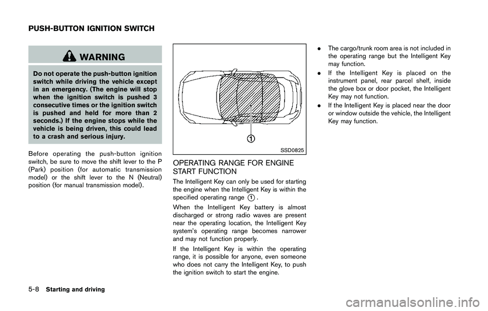 NISSAN 370Z 2014 Owners Manual WARNING
Do not operate the push-button ignition
switch while driving the vehicle except
in an emergency. (The engine will stop
when the ignition switch is pushed 3
consecutive times or the ignition sw NISSAN 370Z 2014 Owners Manual WARNING
Do not operate the push-button ignition
switch while driving the vehicle except
in an emergency. (The engine will stop
when the ignition switch is pushed 3
consecutive times or the ignition sw