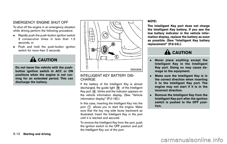 NISSAN 370Z 2014 Owners Manual EMERGENCY ENGINE SHUT OFF
To shut off the engine in an emergency situation
while driving perform the following procedure:
.Rapidly push the push-button ignition switch
3 consecutive times in less than NISSAN 370Z 2014 Owners Manual EMERGENCY ENGINE SHUT OFF
To shut off the engine in an emergency situation
while driving perform the following procedure:
.Rapidly push the push-button ignition switch
3 consecutive times in less than