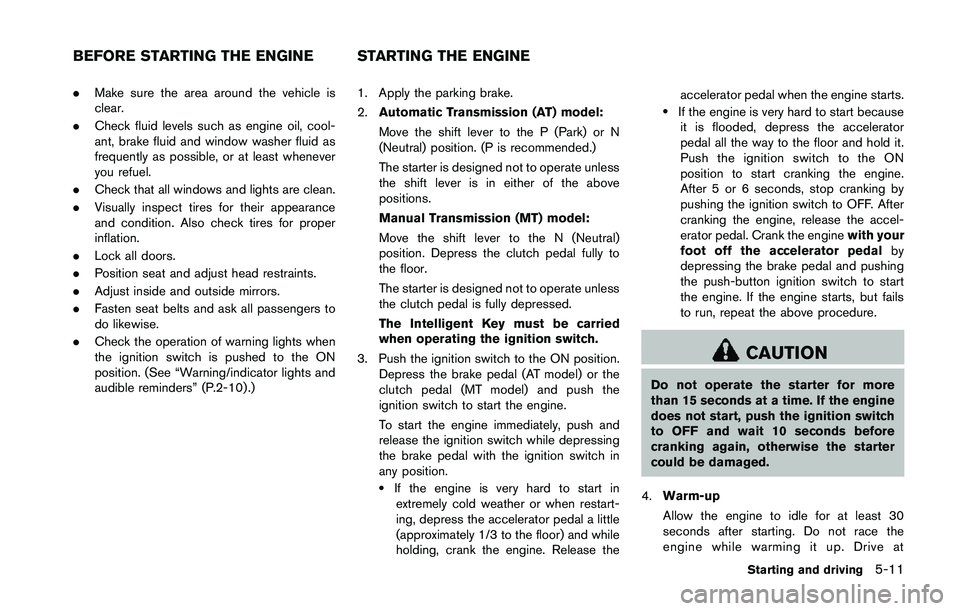 NISSAN 370Z 2014 Owners Manual .Make sure the area around the vehicle is
clear.
. Check fluid levels such as engine oil, cool-
ant, brake fluid and window washer fluid as
frequently as possible, or at least whenever
you refuel.
. C NISSAN 370Z 2014 Owners Manual .Make sure the area around the vehicle is
clear.
. Check fluid levels such as engine oil, cool-
ant, brake fluid and window washer fluid as
frequently as possible, or at least whenever
you refuel.
. C