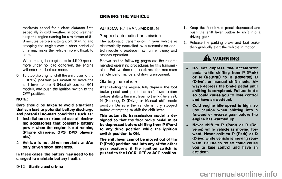 NISSAN 370Z 2014  Owners Manual moderate speed for a short distance first,
especially in cold weather. In cold weather,
keep the engine running for a minimum of 2 -
3 minutes before shutting it off. Starting and
stopping the engine 