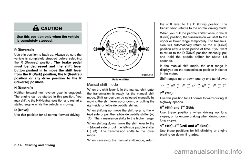 NISSAN 370Z 2014  Owners Manual CAUTION
Use this position only when the vehicle
is completely stopped.
R (Reverse):
Use this position to back up. Always be sure the
vehicle is completely stopped before selecting
the R (Reverse) posi