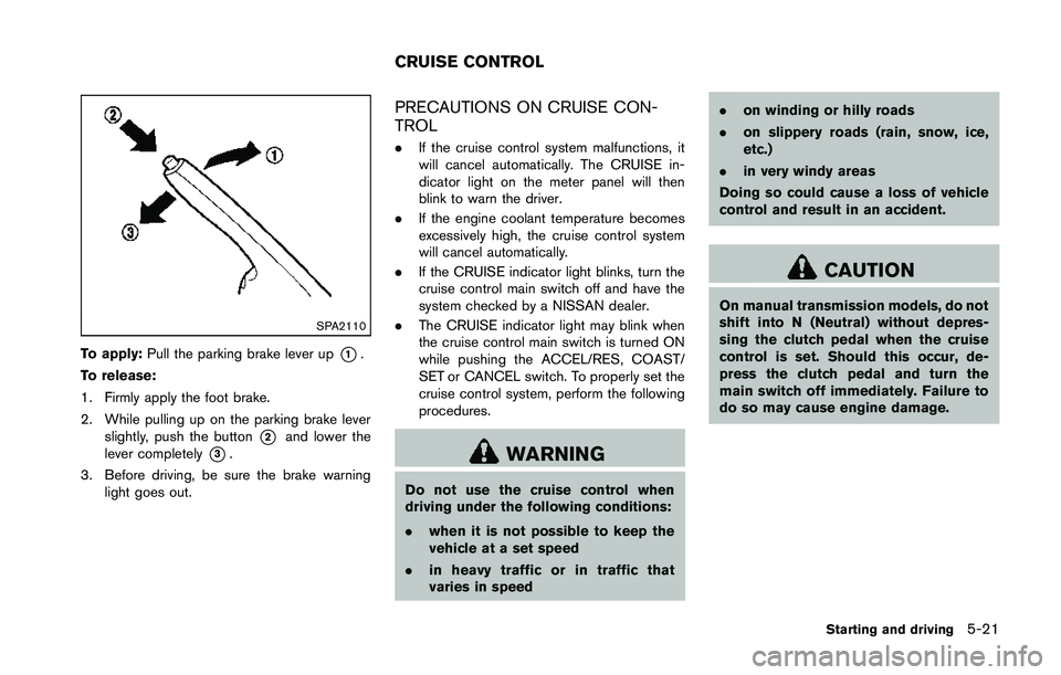 NISSAN 370Z 2014  Owners Manual SPA2110
To apply:Pull the parking brake lever up*1.
To release:
1. Firmly apply the foot brake.
2. While pulling up on the parking brake lever slightly, push the button
*2and lower the
lever completel