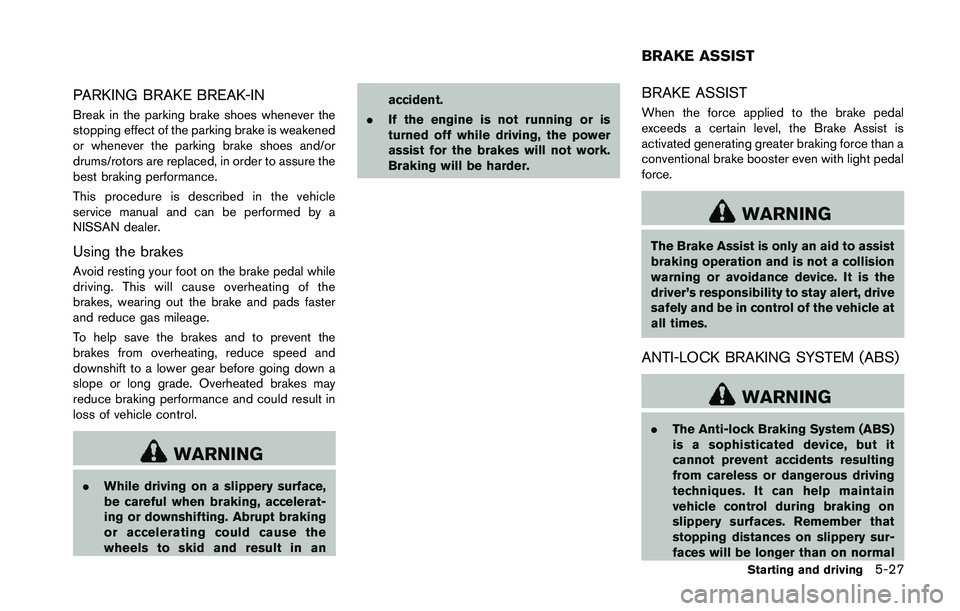 NISSAN 370Z 2014  Owners Manual PARKING BRAKE BREAK-IN
Break in the parking brake shoes whenever the
stopping effect of the parking brake is weakened
or whenever the parking brake shoes and/or
drums/rotors are replaced, in order to 