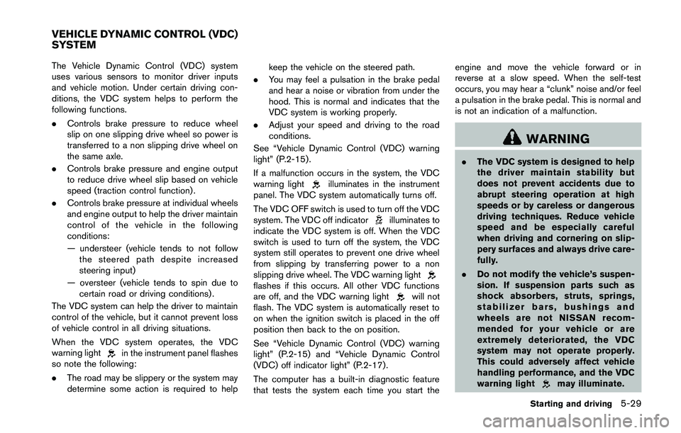 NISSAN 370Z 2014  Owners Manual The Vehicle Dynamic Control (VDC) system
uses various sensors to monitor driver inputs
and vehicle motion. Under certain driving con-
ditions, the VDC system helps to perform the
following functions.
