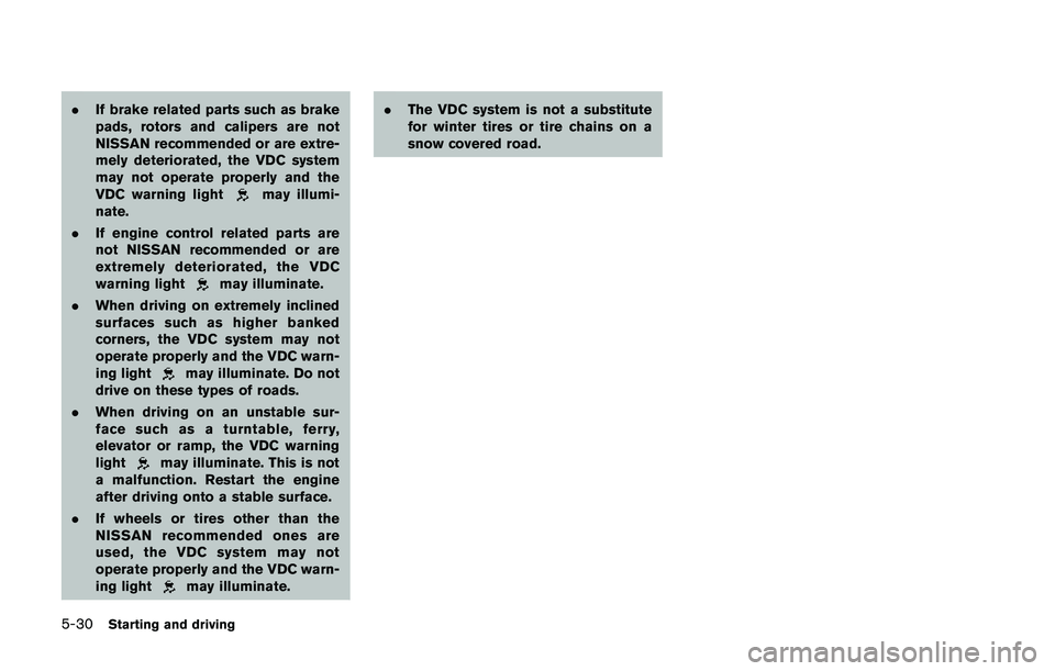 NISSAN 370Z 2014  Owners Manual .If brake related parts such as brake
pads, rotors and calipers are not
NISSAN recommended or are extre-
mely deteriorated, the VDC system
may not operate properly and the
VDC warning light 