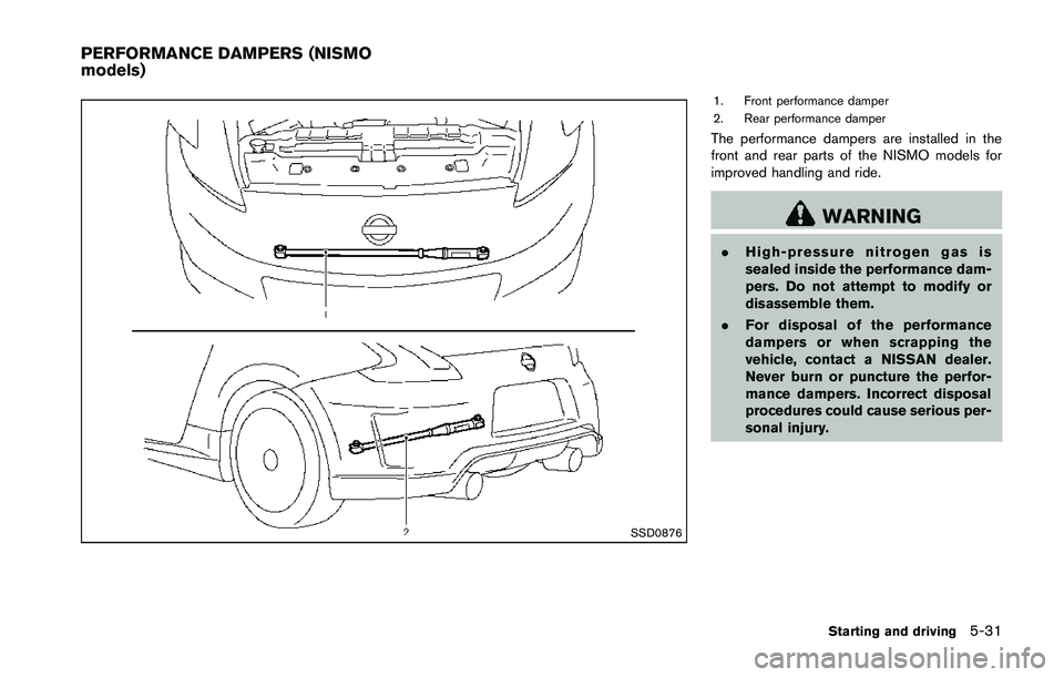 NISSAN 370Z 2014  Owners Manual SSD0876
1. Front performance damper
2. Rear performance damper
The performance dampers are installed in the
front and rear parts of the NISMO models for
improved handling and ride. 