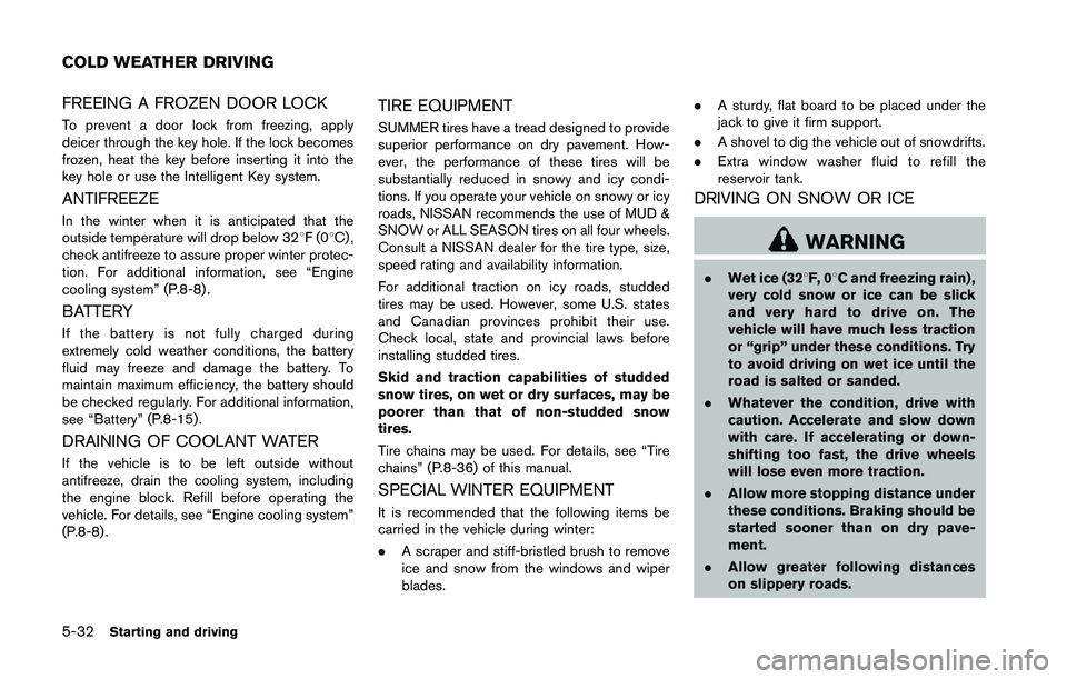 NISSAN 370Z 2014  Owners Manual FREEING A FROZEN DOOR LOCK
To prevent a door lock from freezing, apply
deicer through the key hole. If the lock becomes
frozen, heat the key before inserting it into the
key hole or use the Intelligen