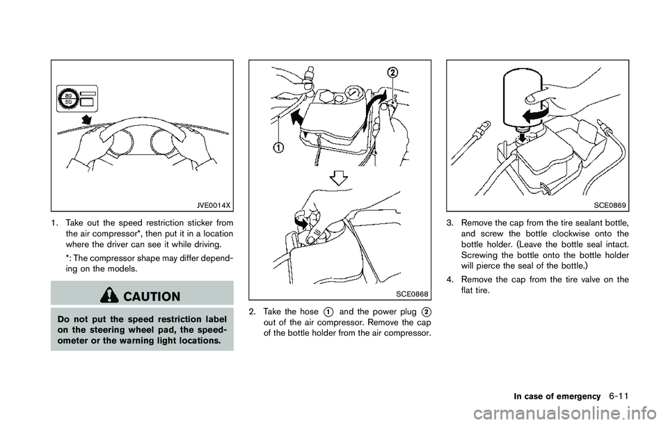 NISSAN 370Z 2014  Owners Manual JVE0014X
1. Take out the speed restriction sticker fromthe air compressor*, then put it in a location
where the driver can see it while driving.
*: The compressor shape may differ depend-
ing on the m