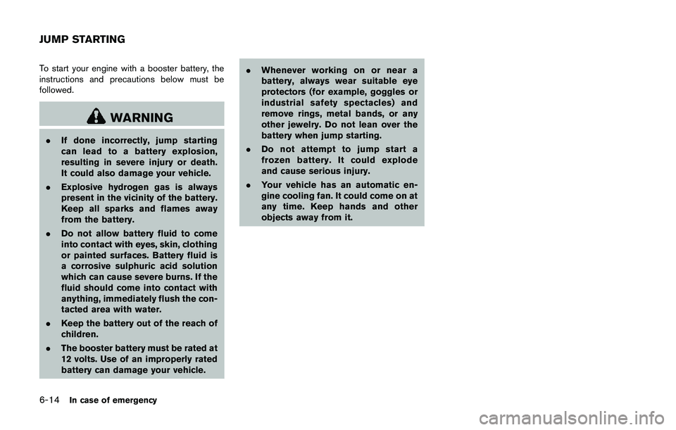 NISSAN 370Z 2014  Owners Manual To start your engine with a booster battery, the
instructions and precautions below must be
followed. 