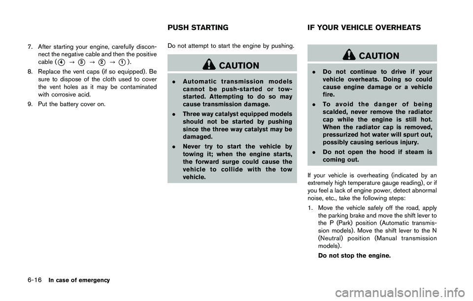 NISSAN 370Z 2014  Owners Manual 7. After starting your engine, carefully discon-nect the negative cable and then the positive
cable (
*4?*3?*2?*1).
8. Replace the vent caps (if so equipped). Be sure to dispose of the cloth used to c
