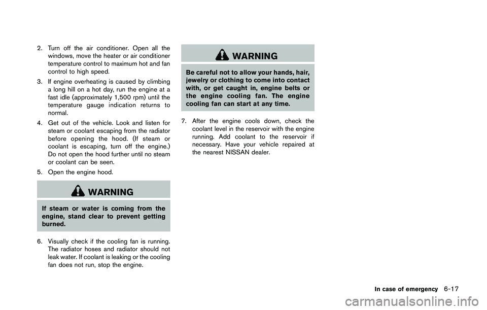 NISSAN 370Z 2014  Owners Manual 2. Turn off the air conditioner. Open all thewindows, move the heater or air conditioner
temperature control to maximum hot and fan
control to high speed.
3. If engine overheating is caused by climbin