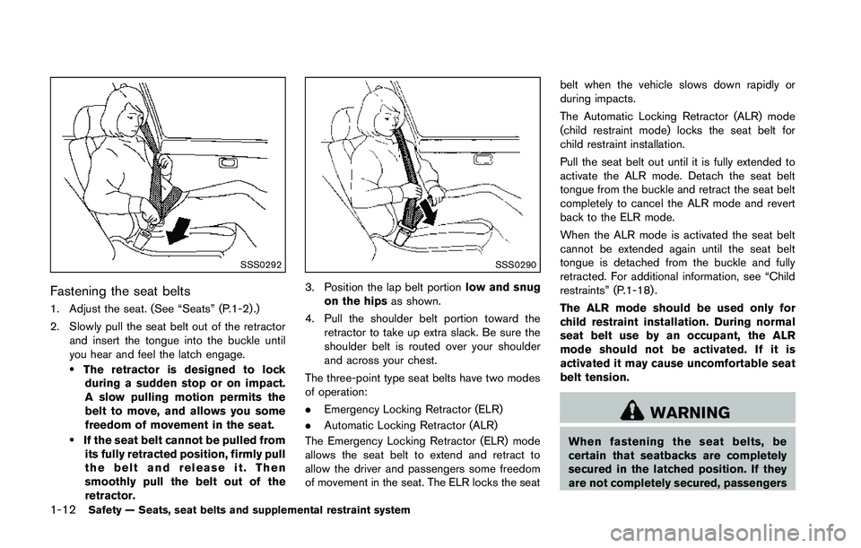 NISSAN 370Z 2014 Owners Guide SSS0292
Fastening the seat belts
1. Adjust the seat. (See “Seats” (P.1-2) .)
2. Slowly pull the seat belt out of the retractorand insert the tongue into the buckle until
you hear and feel the latc