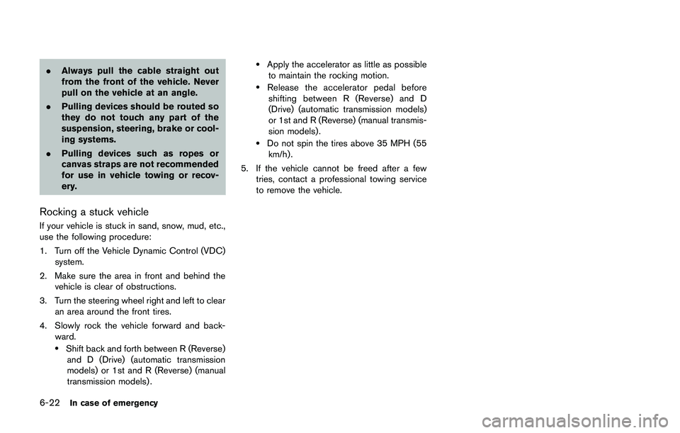 NISSAN 370Z 2014 Owners Manual .Always pull the cable straight out
from the front of the vehicle. Never
pull on the vehicle at an angle.
. Pulling devices should be routed so
they do not touch any part of the
suspension, steering, NISSAN 370Z 2014 Owners Manual .Always pull the cable straight out
from the front of the vehicle. Never
pull on the vehicle at an angle.
. Pulling devices should be routed so
they do not touch any part of the
suspension, steering,