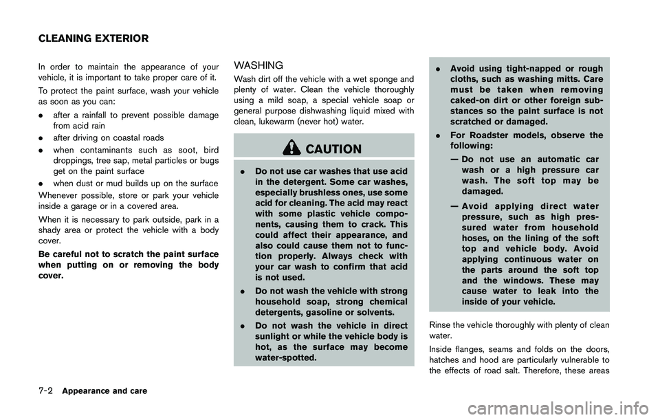 NISSAN 370Z 2014  Owners Manual In order to maintain the appearance of your
vehicle, it is important to take proper care of it.
To protect the paint surface, wash your vehicle
as soon as you can:
.after a rainfall to prevent possibl
