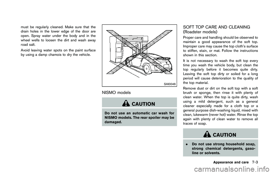 NISSAN 370Z 2014  Owners Manual must be regularly cleaned. Make sure that the
drain holes in the lower edge of the door are
open. Spray water under the body and in the
wheel wells to loosen the dirt and wash away
road salt.
Avoid le
