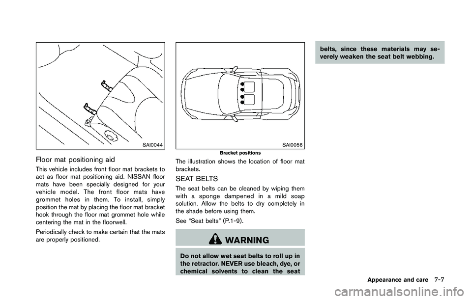 NISSAN 370Z 2014 Owners Manual SAI0044
Floor mat positioning aid
This vehicle includes front floor mat brackets to
act as floor mat positioning aid. NISSAN floor
mats have been specially designed for your
vehicle model. The front f NISSAN 370Z 2014 Owners Manual SAI0044
Floor mat positioning aid
This vehicle includes front floor mat brackets to
act as floor mat positioning aid. NISSAN floor
mats have been specially designed for your
vehicle model. The front f