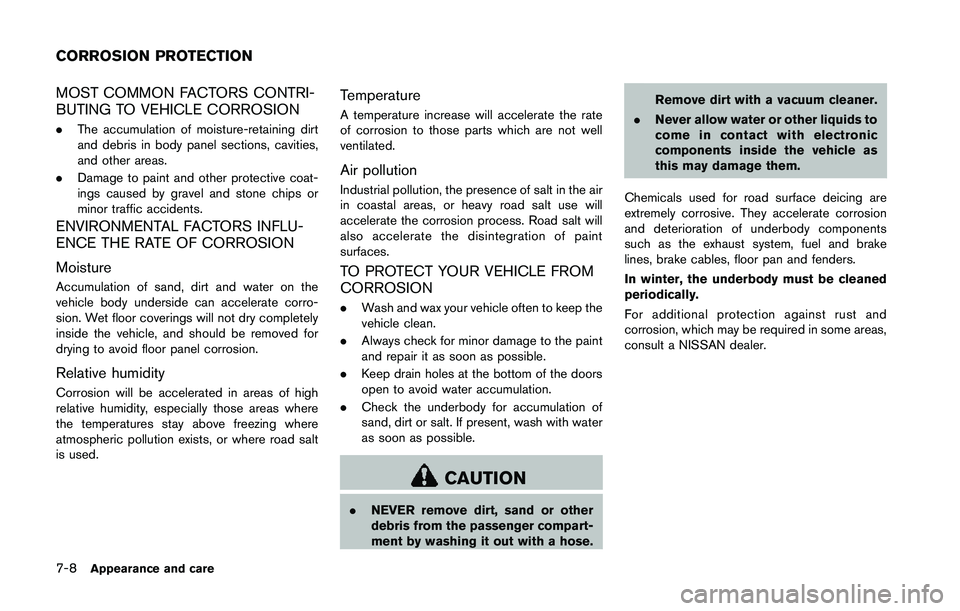 NISSAN 370Z 2014 Owners Manual MOST COMMON FACTORS CONTRI-
BUTING TO VEHICLE CORROSION
.The accumulation of moisture-retaining dirt
and debris in body panel sections, cavities,
and other areas.
. Damage to paint and other protectiv NISSAN 370Z 2014 Owners Manual MOST COMMON FACTORS CONTRI-
BUTING TO VEHICLE CORROSION
.The accumulation of moisture-retaining dirt
and debris in body panel sections, cavities,
and other areas.
. Damage to paint and other protectiv