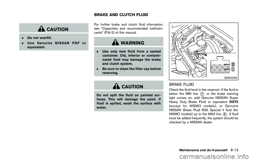 NISSAN 370Z 2014  Owners Manual CAUTION
.Do not overfill.
. Use Genuine NISSAN PSF or
equivalent. For further brake and clutch fluid information,
see “Capacities and recommended fuel/lubri-
cants” (P.9-2) of this manual. 