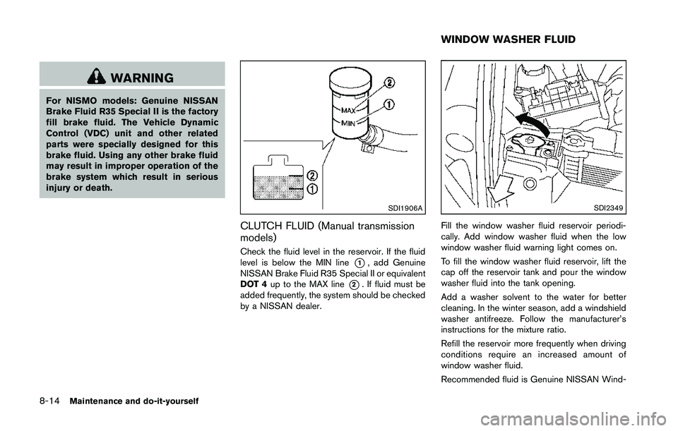 NISSAN 370Z 2014  Owners Manual WARNING
For NISMO models: Genuine NISSAN
Brake Fluid R35 Special II is the factory
fill brake fluid. The Vehicle Dynamic
Control (VDC) unit and other related
parts were specially designed for this
bra