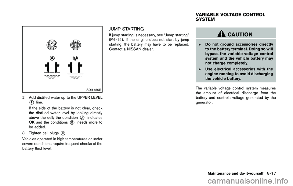 NISSAN 370Z 2014  Owners Manual SDI1480E
2. Add distilled water up to the UPPER LEVEL
*1line.
If the side of the battery is not clear, check
the distilled water level by looking directly
above the cell; the condition
*Aindicates
OK 