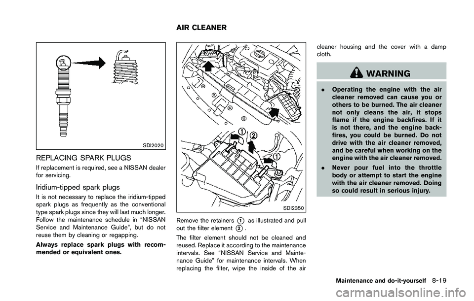 NISSAN 370Z 2014 Owners Manual SDI2020
REPLACING SPARK PLUGS
If replacement is required, see a NISSAN dealer
for servicing.
Iridium-tipped spark plugs
It is not necessary to replace the iridium-tipped
spark plugs as frequently as t NISSAN 370Z 2014 Owners Manual SDI2020
REPLACING SPARK PLUGS
If replacement is required, see a NISSAN dealer
for servicing.
Iridium-tipped spark plugs
It is not necessary to replace the iridium-tipped
spark plugs as frequently as t