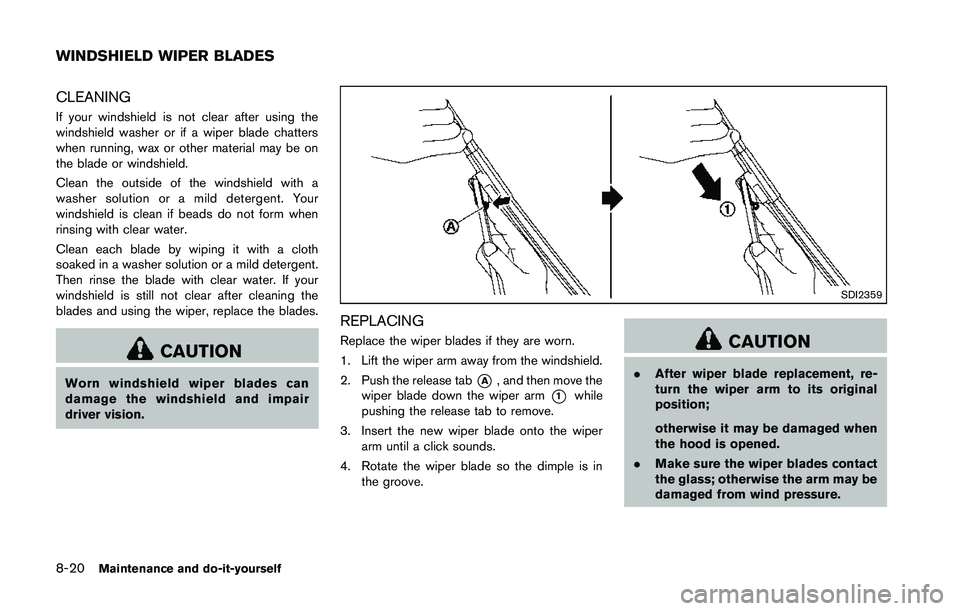 NISSAN 370Z 2014 Owners Manual CLEANING
If your windshield is not clear after using the
windshield washer or if a wiper blade chatters
when running, wax or other material may be on
the blade or windshield.
Clean the outside of the NISSAN 370Z 2014 Owners Manual CLEANING
If your windshield is not clear after using the
windshield washer or if a wiper blade chatters
when running, wax or other material may be on
the blade or windshield.
Clean the outside of the
