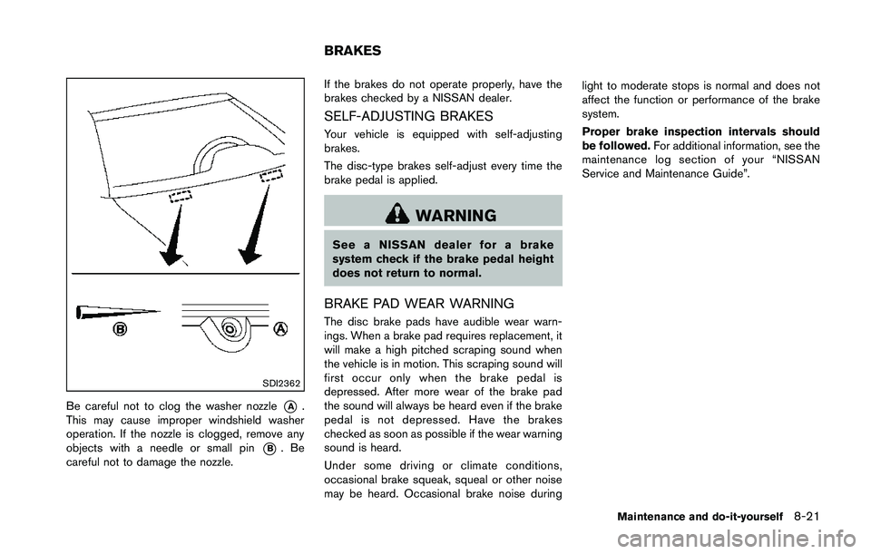 NISSAN 370Z 2014 Owners Manual SDI2362
Be careful not to clog the washer nozzle*A.
This may cause improper windshield washer
operation. If the nozzle is clogged, remove any
objects with a needle or small pin
*B.Be
careful not to da NISSAN 370Z 2014 Owners Manual SDI2362
Be careful not to clog the washer nozzle*A.
This may cause improper windshield washer
operation. If the nozzle is clogged, remove any
objects with a needle or small pin
*B.Be
careful not to da