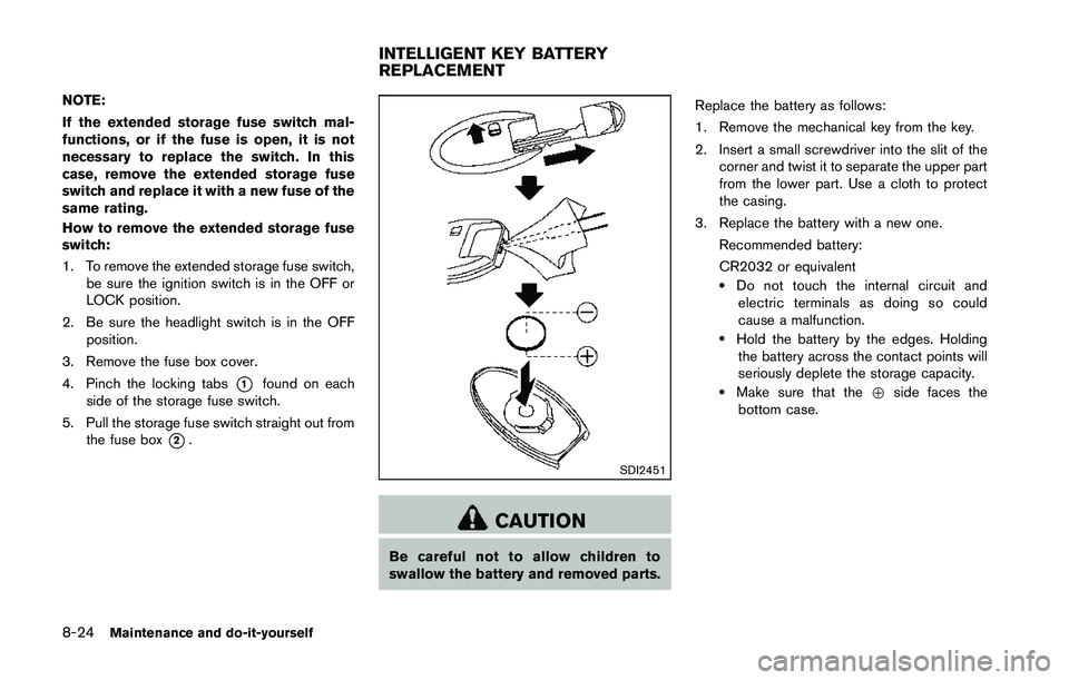 NISSAN 370Z 2014 Owners Manual NOTE:
If the extended storage fuse switch mal-
functions, or if the fuse is open, it is not
necessary to replace the switch. In this
case, remove the extended storage fuse
switch and replace it with a NISSAN 370Z 2014 Owners Manual NOTE:
If the extended storage fuse switch mal-
functions, or if the fuse is open, it is not
necessary to replace the switch. In this
case, remove the extended storage fuse
switch and replace it with a