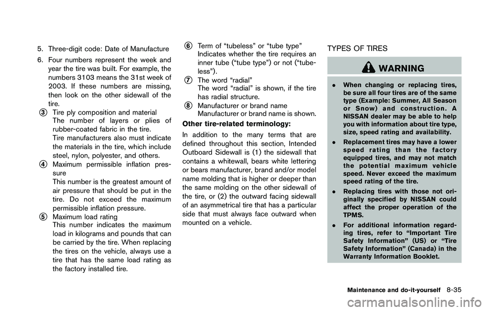 NISSAN 370Z 2014 Owners Manual 5. Three-digit code: Date of Manufacture
6. Four numbers represent the week andyear the tire was built. For example, the
numbers 3103 means the 31st week of
2003. If these numbers are missing,
then lo NISSAN 370Z 2014 Owners Manual 5. Three-digit code: Date of Manufacture
6. Four numbers represent the week andyear the tire was built. For example, the
numbers 3103 means the 31st week of
2003. If these numbers are missing,
then lo