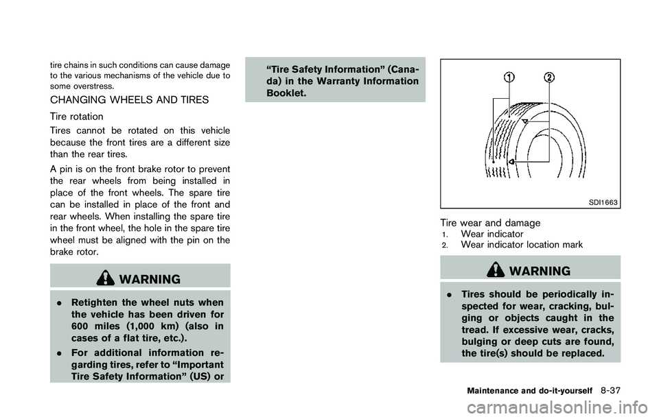 NISSAN 370Z 2014  Owners Manual tire chains in such conditions can cause damage
to the various mechanisms of the vehicle due to
some overstress.
CHANGING WHEELS AND TIRES
Tire rotation
Tires cannot be rotated on this vehicle
because