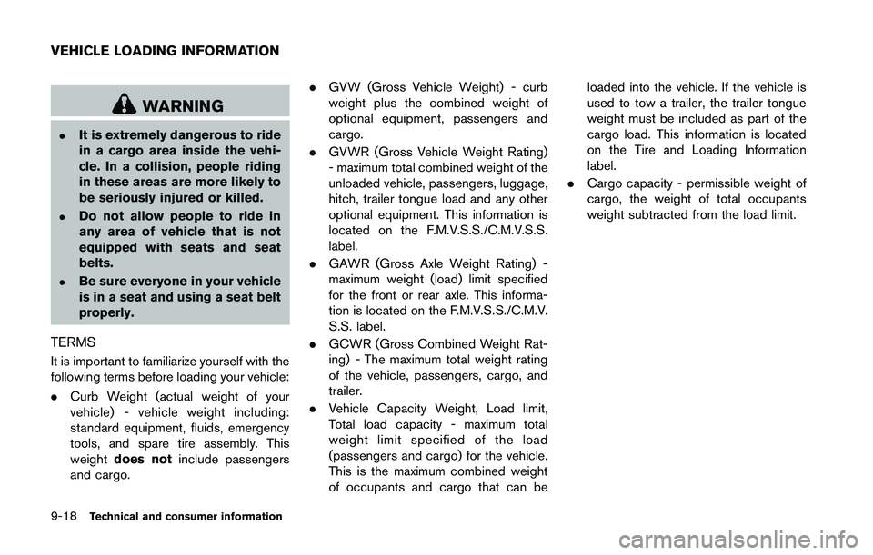 NISSAN 370Z 2014  Owners Manual WARNING
.It is extremely dangerous to ride
in a cargo area inside the vehi-
cle. In a collision, people riding
in these areas are more likely to
be seriously injured or killed.
.Do not allow people to