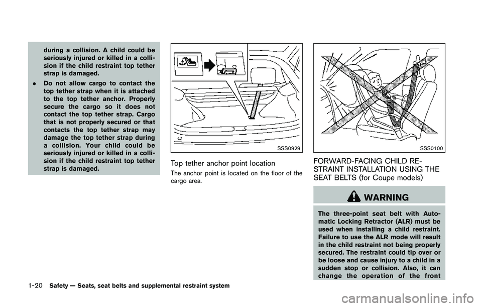 NISSAN 370Z 2014 Service Manual during a collision. A child could be
seriously injured or killed in a colli-
sion if the child restraint top tether
strap is damaged.
. Do not allow cargo to contact the
top tether strap when it is at NISSAN 370Z 2014 Service Manual during a collision. A child could be
seriously injured or killed in a colli-
sion if the child restraint top tether
strap is damaged.
. Do not allow cargo to contact the
top tether strap when it is at