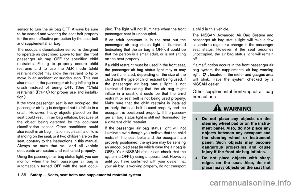 NISSAN 370Z 2014  Owners Manual sensor to turn the air bag OFF. Always be sure
to be seated and wearing the seat belt properly
for the most effective protection by the seat belt
and supplemental air bag.
The occupant classification 