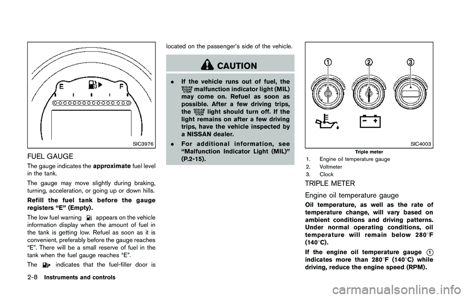 NISSAN 370Z 2014 Manual PDF SIC3976
FUEL GAUGE
The gauge indicates theapproximatefuel level
in the tank.
The gauge may move slightly during braking,
turning, acceleration, or going up or down hills.
Refill the fuel tank before t NISSAN 370Z 2014 Manual PDF SIC3976
FUEL GAUGE
The gauge indicates theapproximatefuel level
in the tank.
The gauge may move slightly during braking,
turning, acceleration, or going up or down hills.
Refill the fuel tank before t