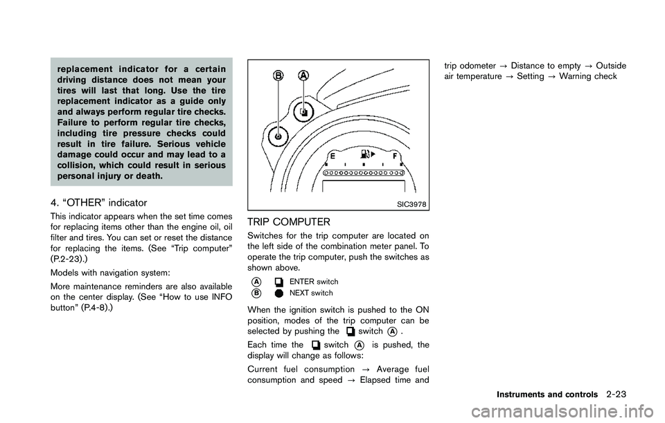 NISSAN 370Z 2014  Owners Manual replacement indicator for a certain
driving distance does not mean your
tires will last that long. Use the tire
replacement indicator as a guide only
and always perform regular tire checks.
Failure to