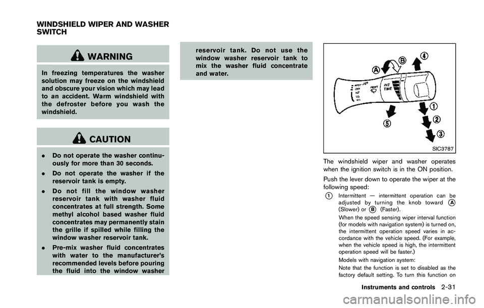 NISSAN 370Z 2014 Owners Manual WARNING
In freezing temperatures the washer
solution may freeze on the windshield
and obscure your vision which may lead
to an accident. Warm windshield with
the defroster before you wash the
windshie NISSAN 370Z 2014 Owners Manual WARNING
In freezing temperatures the washer
solution may freeze on the windshield
and obscure your vision which may lead
to an accident. Warm windshield with
the defroster before you wash the
windshie