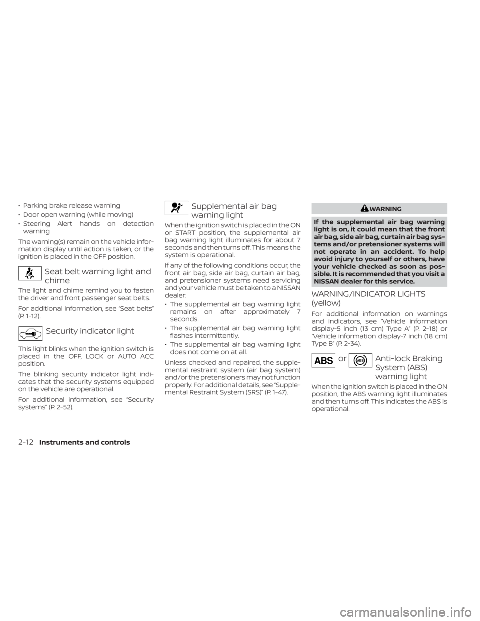 NISSAN ALTIMA 2023  Owners Manual • Parking brake release warning
• Door open warning (while moving)
• Steering Alert hands on detectionwarning
The warning(s) remain on the vehicle infor-
mation display until action is taken, or
