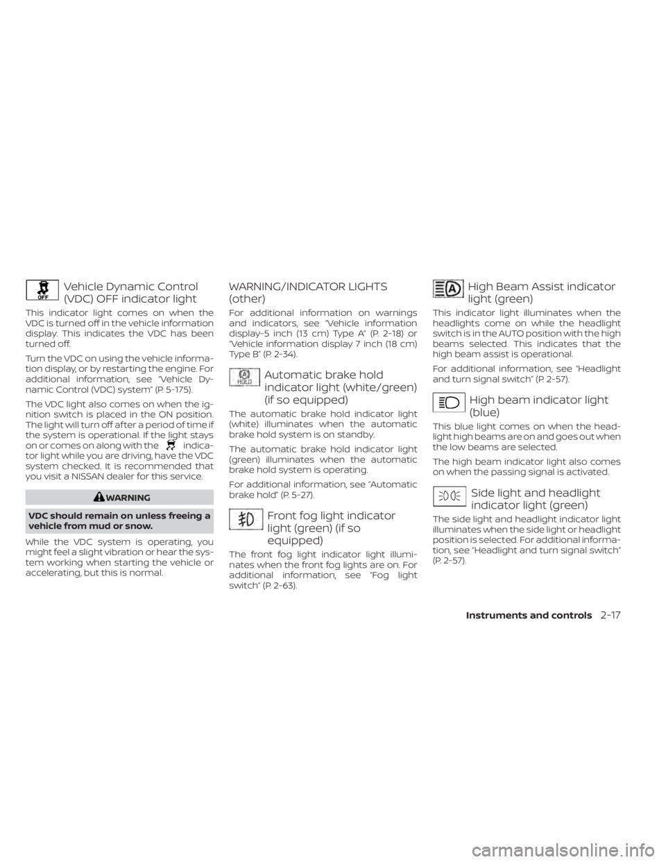 NISSAN ALTIMA 2023  Owners Manual Vehicle Dynamic Control
(VDC) OFF indicator light
This indicator light comes on when the
VDC is turned off in the vehicle information
display. This indicates the VDC has been
turned off.
Turn the VDC 