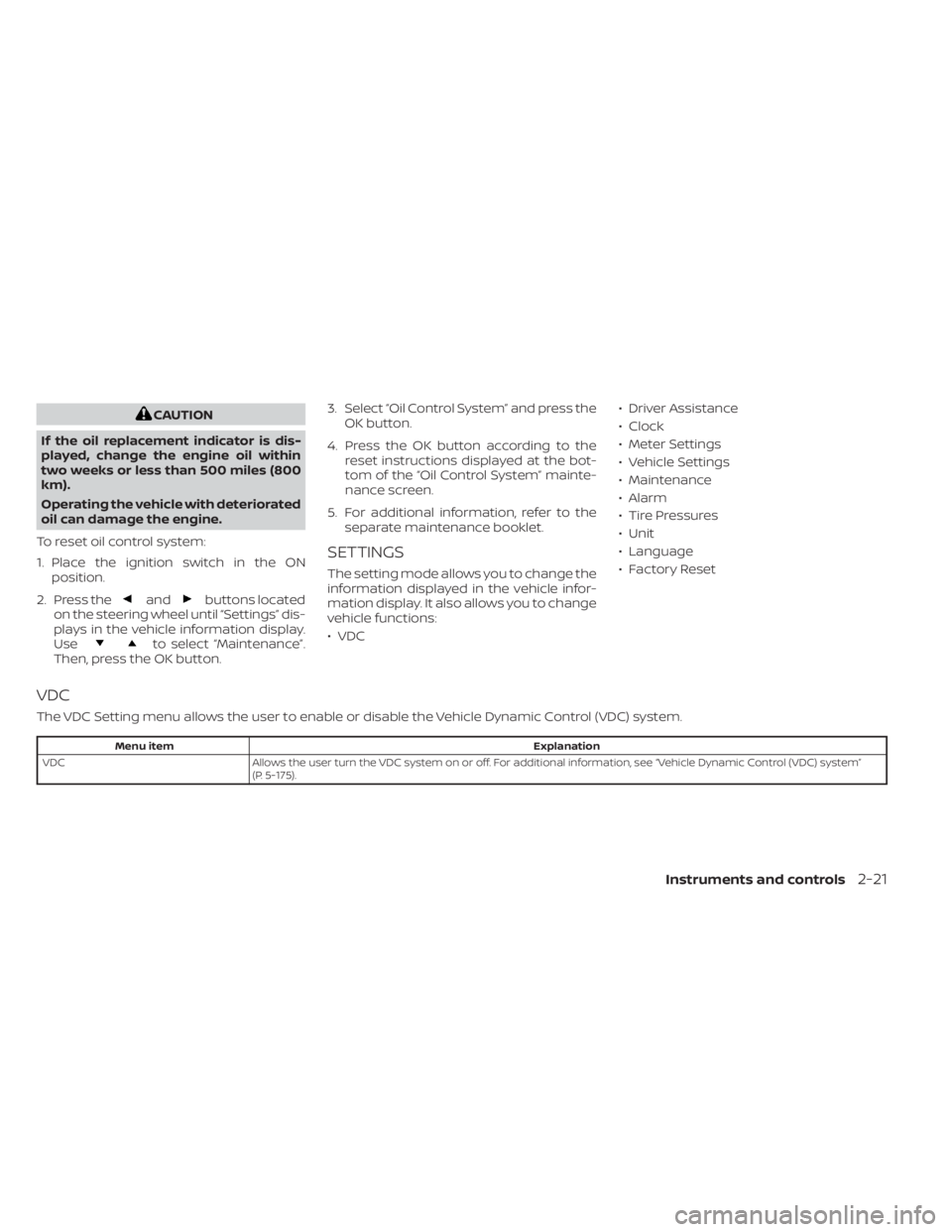 NISSAN ALTIMA 2023  Owners Manual CAUTION
If the oil replacement indicator is dis-
played, change the engine oil within
two weeks or less than 500 miles (800
km).
Operating the vehicle with deteriorated
oil can damage the engine.
To r