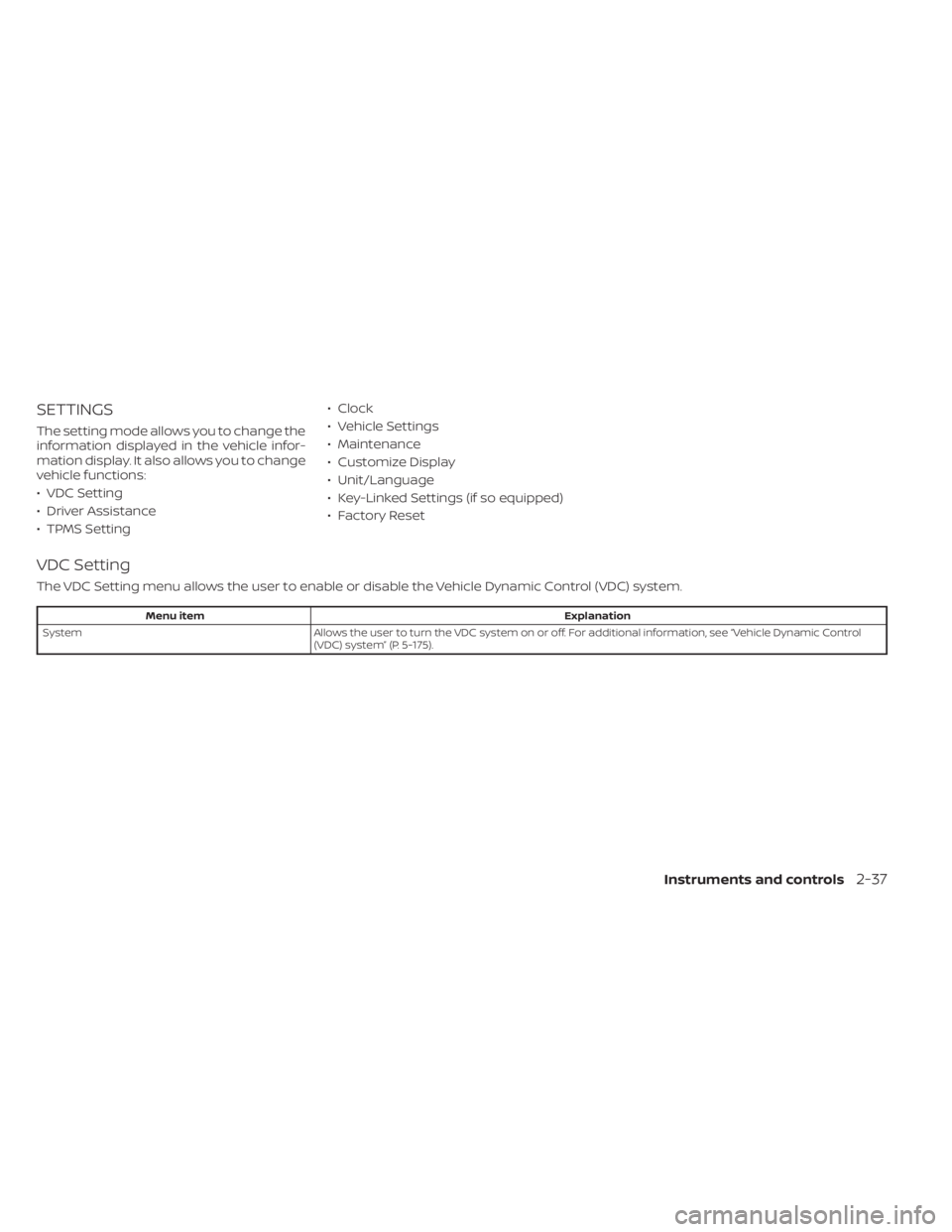NISSAN ALTIMA 2023  Owners Manual SETTINGS
The setting mode allows you to change the
information displayed in the vehicle infor-
mation display. It also allows you to change
vehicle functions:
• VDC Setting
• Driver Assistance
•